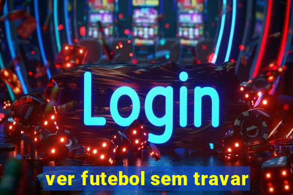 ver futebol sem travar